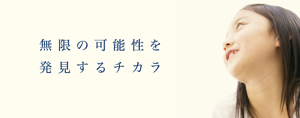 無限の可能性を発見するチカラ